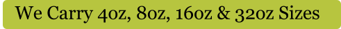We Carry 4oz, 8oz, 16oz & 32oz Sizes