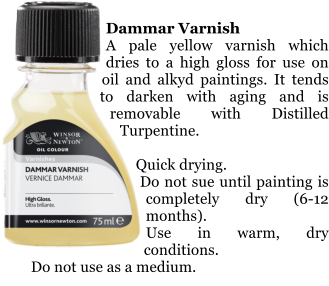 Dammar Varnish A pale yellow varnish which dries to a high gloss for use on oil and alkyd paintings. It tends to darken with aging and is removable with Distilled Turpentine.  Quick drying. Do not sue until painting is completely dry (6-12 months). Use in warm, dry conditions. Do not use as a medium.