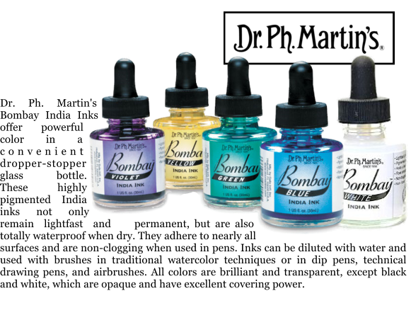 Dr. Ph. Martin's Bombay India Inks offer powerful color in a convenient dropper-stopper glass bottle. These highly pigmented India inks not only remain lightfast and permanent, but are also totally waterproof when dry. They adhere to nearly all surfaces and are non-clogging when used in pens. Inks can be diluted with water and used with brushes in traditional watercolor techniques or in dip pens, technical drawing pens, and airbrushes. All colors are brilliant and transparent, except black and white, which are opaque and have excellent covering power.